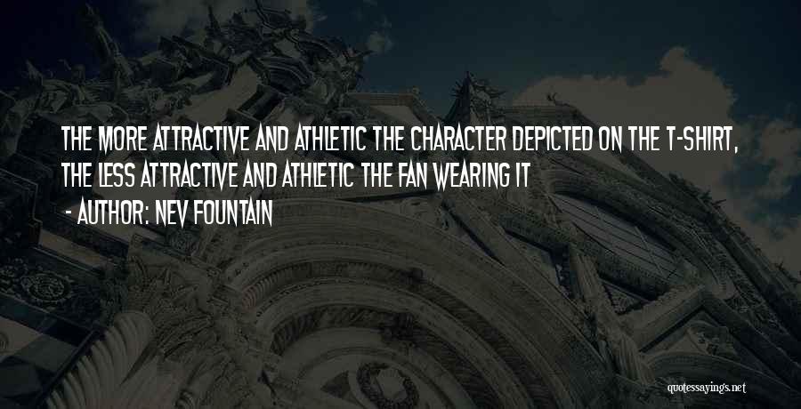 Nev Fountain Quotes: The More Attractive And Athletic The Character Depicted On The T-shirt, The Less Attractive And Athletic The Fan Wearing It