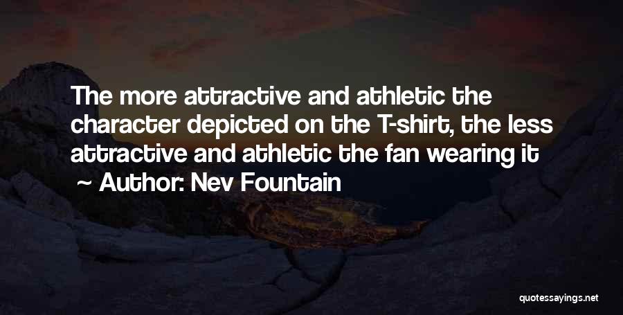 Nev Fountain Quotes: The More Attractive And Athletic The Character Depicted On The T-shirt, The Less Attractive And Athletic The Fan Wearing It