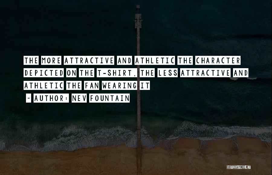 Nev Fountain Quotes: The More Attractive And Athletic The Character Depicted On The T-shirt, The Less Attractive And Athletic The Fan Wearing It