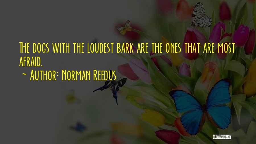 Norman Reedus Quotes: The Dogs With The Loudest Bark Are The Ones That Are Most Afraid.