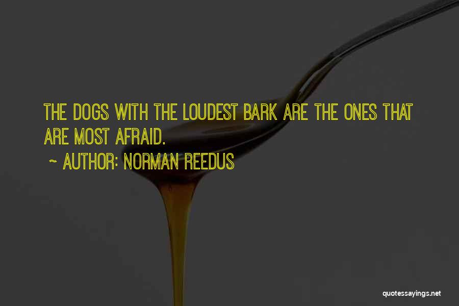 Norman Reedus Quotes: The Dogs With The Loudest Bark Are The Ones That Are Most Afraid.