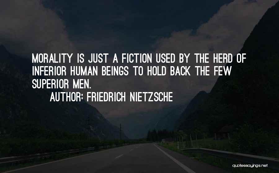 Friedrich Nietzsche Quotes: Morality Is Just A Fiction Used By The Herd Of Inferior Human Beings To Hold Back The Few Superior Men.