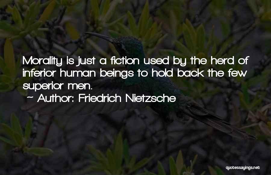 Friedrich Nietzsche Quotes: Morality Is Just A Fiction Used By The Herd Of Inferior Human Beings To Hold Back The Few Superior Men.