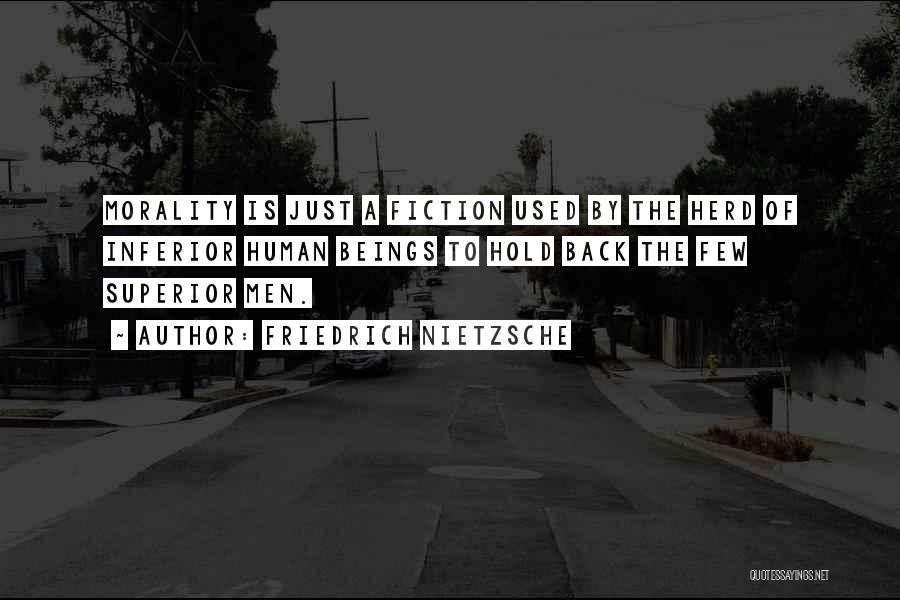 Friedrich Nietzsche Quotes: Morality Is Just A Fiction Used By The Herd Of Inferior Human Beings To Hold Back The Few Superior Men.