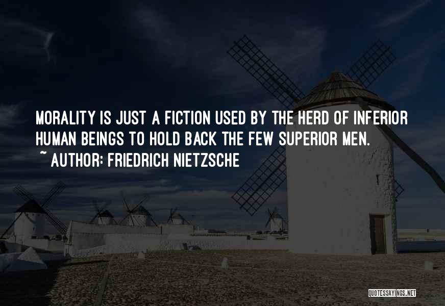 Friedrich Nietzsche Quotes: Morality Is Just A Fiction Used By The Herd Of Inferior Human Beings To Hold Back The Few Superior Men.