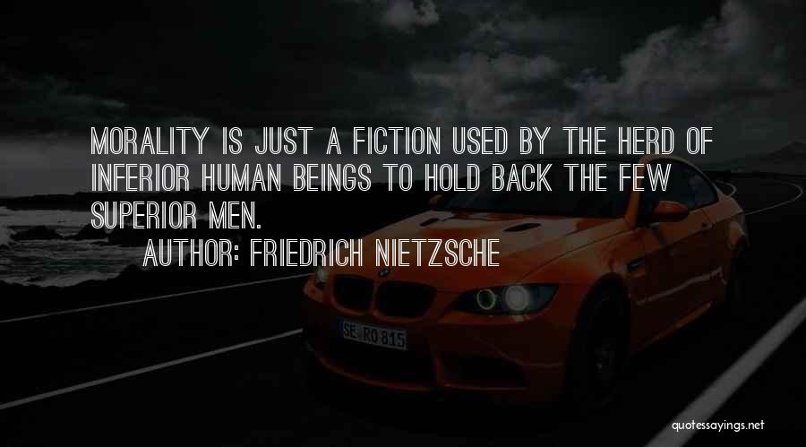 Friedrich Nietzsche Quotes: Morality Is Just A Fiction Used By The Herd Of Inferior Human Beings To Hold Back The Few Superior Men.