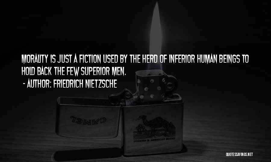 Friedrich Nietzsche Quotes: Morality Is Just A Fiction Used By The Herd Of Inferior Human Beings To Hold Back The Few Superior Men.