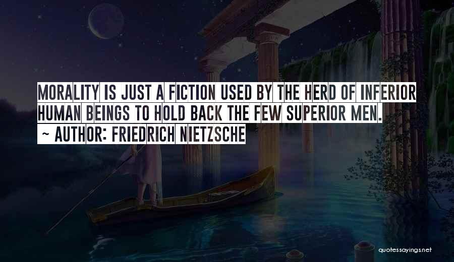 Friedrich Nietzsche Quotes: Morality Is Just A Fiction Used By The Herd Of Inferior Human Beings To Hold Back The Few Superior Men.