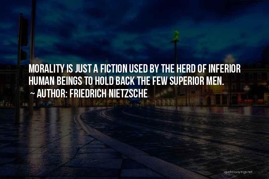 Friedrich Nietzsche Quotes: Morality Is Just A Fiction Used By The Herd Of Inferior Human Beings To Hold Back The Few Superior Men.