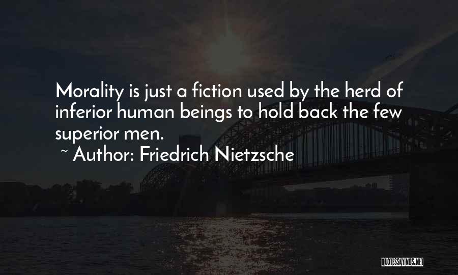 Friedrich Nietzsche Quotes: Morality Is Just A Fiction Used By The Herd Of Inferior Human Beings To Hold Back The Few Superior Men.