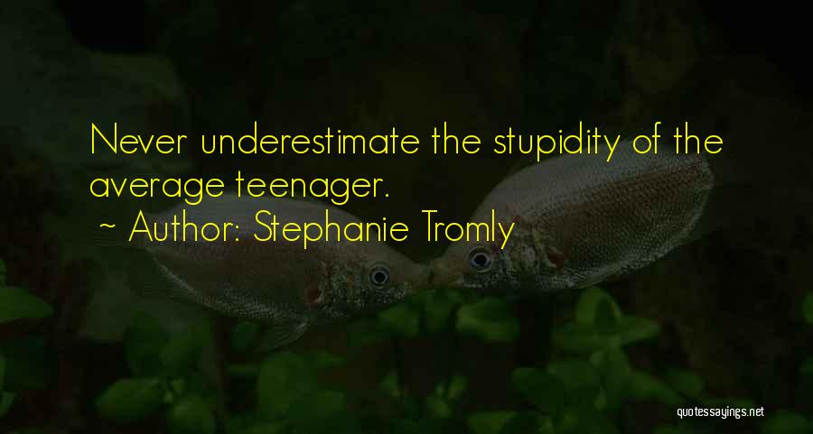 Stephanie Tromly Quotes: Never Underestimate The Stupidity Of The Average Teenager.