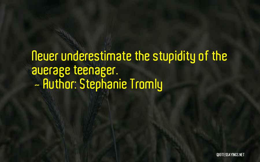 Stephanie Tromly Quotes: Never Underestimate The Stupidity Of The Average Teenager.