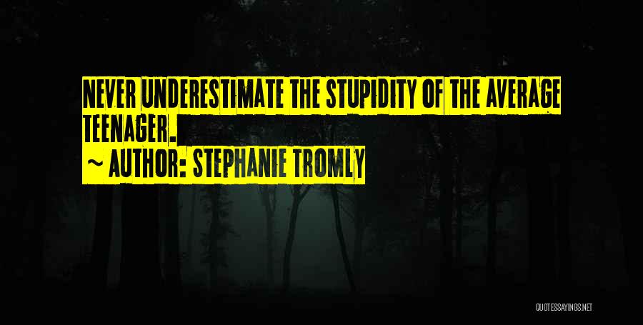 Stephanie Tromly Quotes: Never Underestimate The Stupidity Of The Average Teenager.