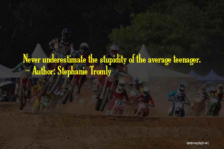 Stephanie Tromly Quotes: Never Underestimate The Stupidity Of The Average Teenager.