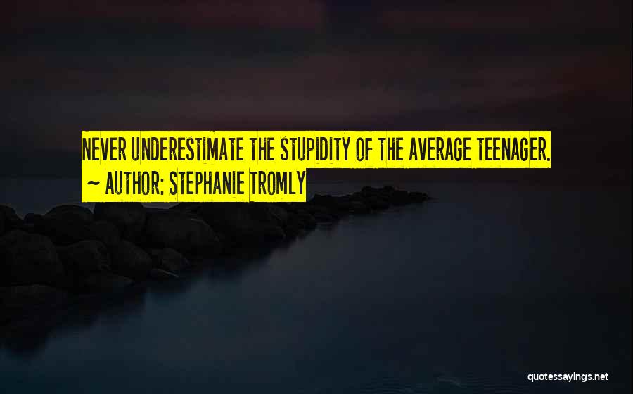 Stephanie Tromly Quotes: Never Underestimate The Stupidity Of The Average Teenager.