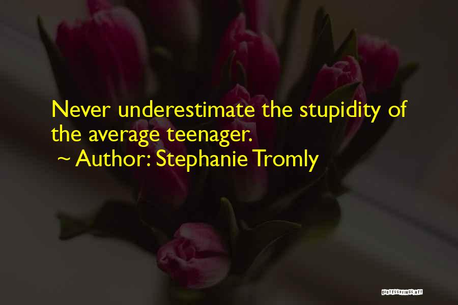 Stephanie Tromly Quotes: Never Underestimate The Stupidity Of The Average Teenager.