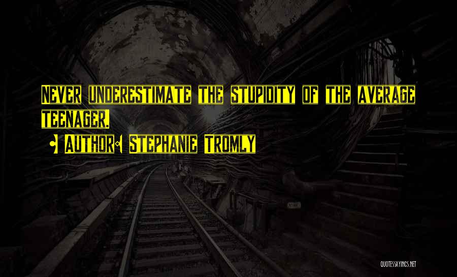 Stephanie Tromly Quotes: Never Underestimate The Stupidity Of The Average Teenager.