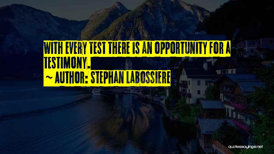 Stephan Labossiere Quotes: With Every Test There Is An Opportunity For A Testimony.