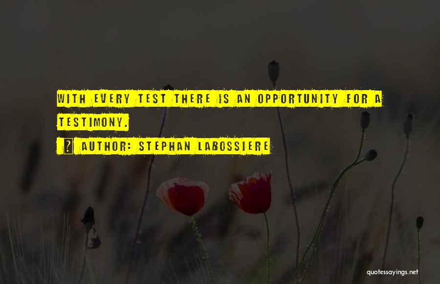 Stephan Labossiere Quotes: With Every Test There Is An Opportunity For A Testimony.