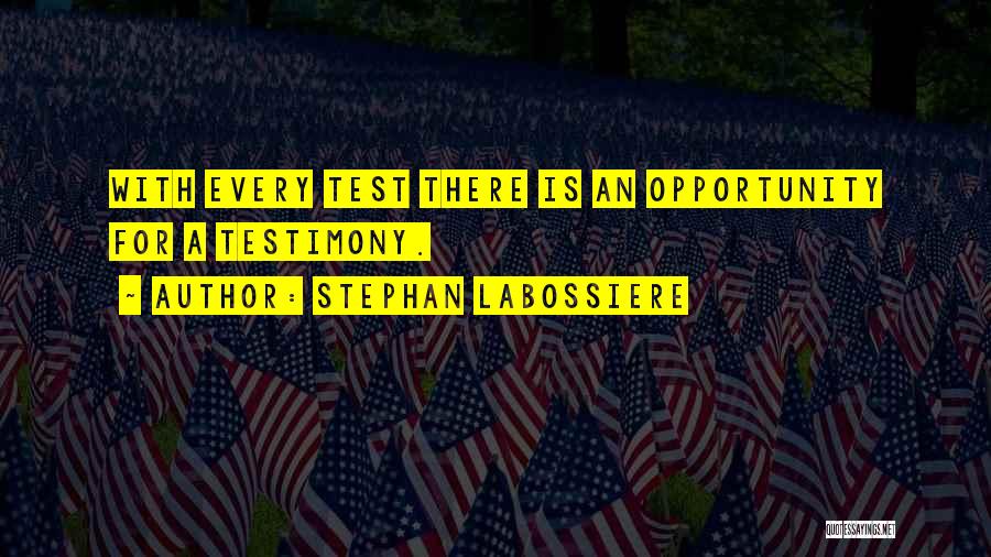 Stephan Labossiere Quotes: With Every Test There Is An Opportunity For A Testimony.