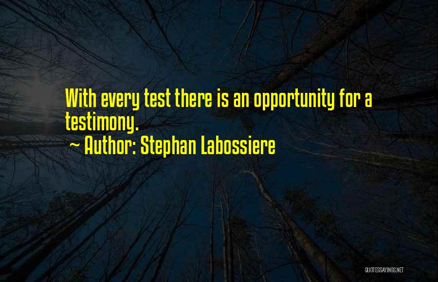 Stephan Labossiere Quotes: With Every Test There Is An Opportunity For A Testimony.