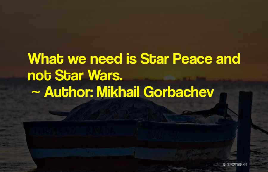 Mikhail Gorbachev Quotes: What We Need Is Star Peace And Not Star Wars.