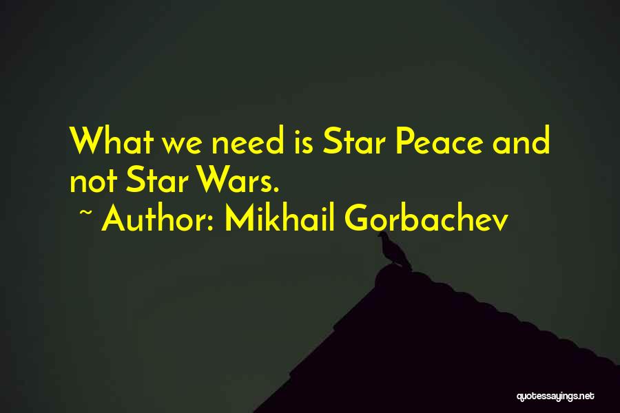 Mikhail Gorbachev Quotes: What We Need Is Star Peace And Not Star Wars.