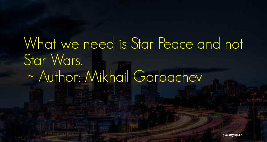 Mikhail Gorbachev Quotes: What We Need Is Star Peace And Not Star Wars.