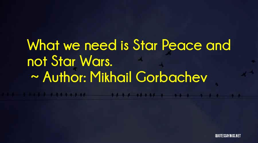 Mikhail Gorbachev Quotes: What We Need Is Star Peace And Not Star Wars.