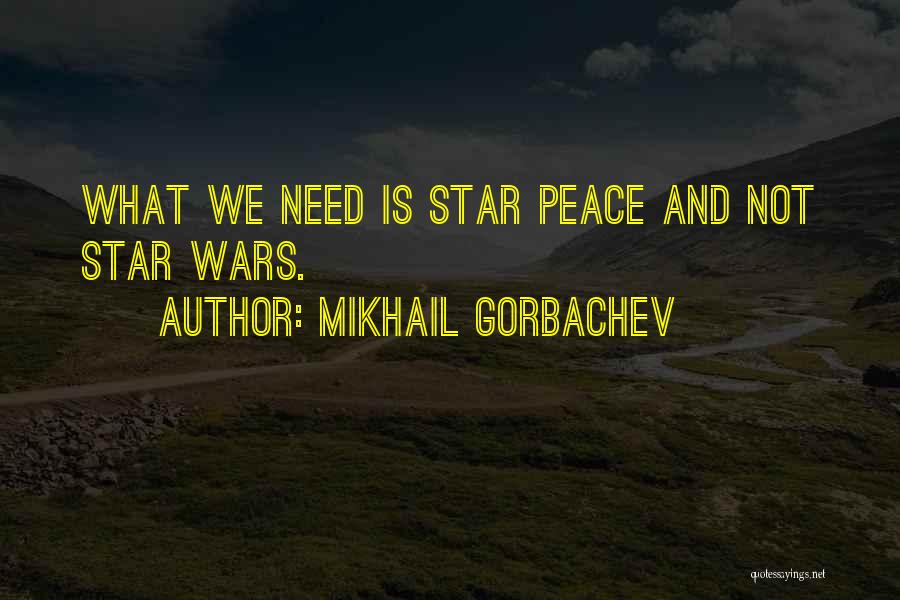 Mikhail Gorbachev Quotes: What We Need Is Star Peace And Not Star Wars.