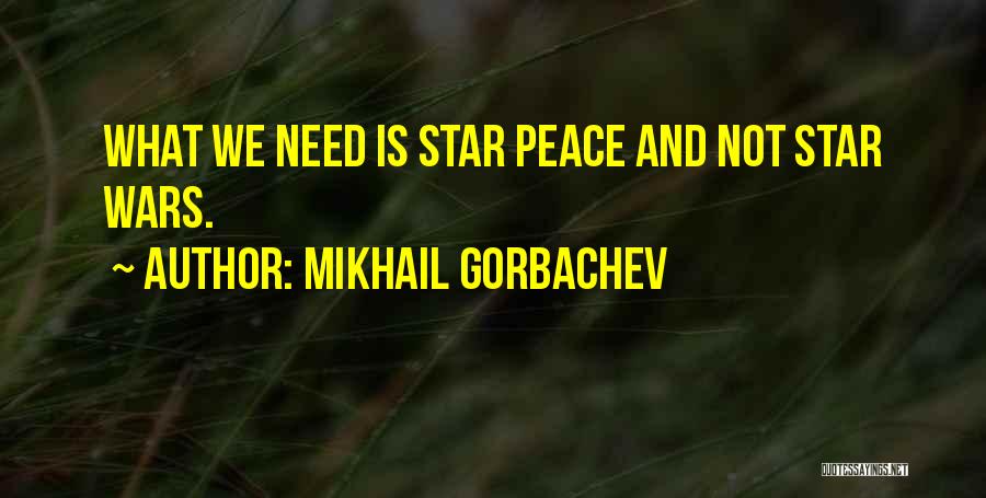 Mikhail Gorbachev Quotes: What We Need Is Star Peace And Not Star Wars.