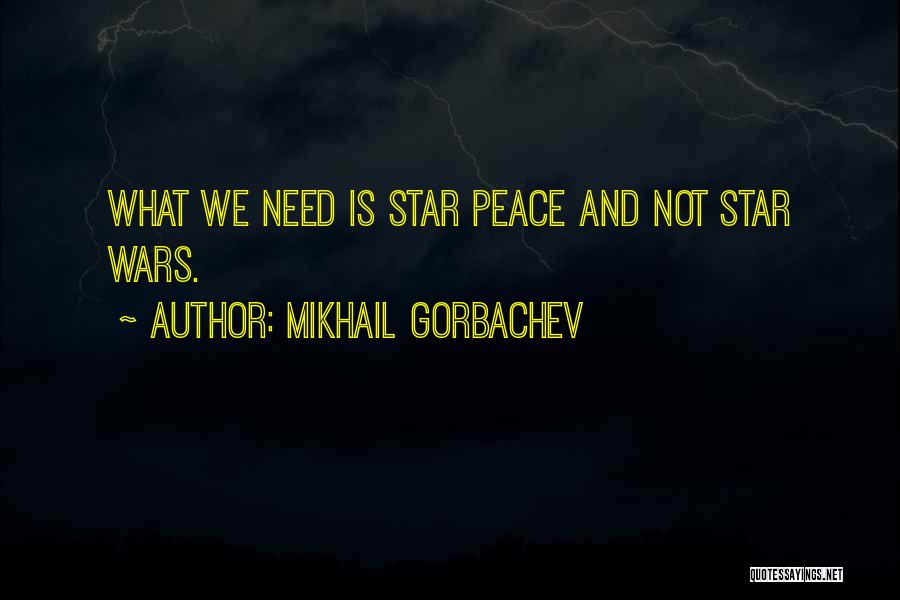 Mikhail Gorbachev Quotes: What We Need Is Star Peace And Not Star Wars.