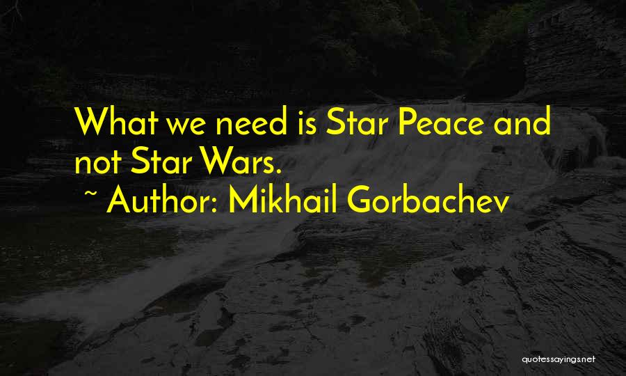 Mikhail Gorbachev Quotes: What We Need Is Star Peace And Not Star Wars.