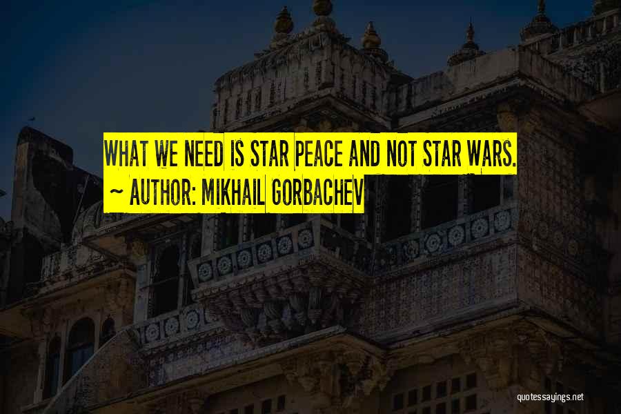 Mikhail Gorbachev Quotes: What We Need Is Star Peace And Not Star Wars.