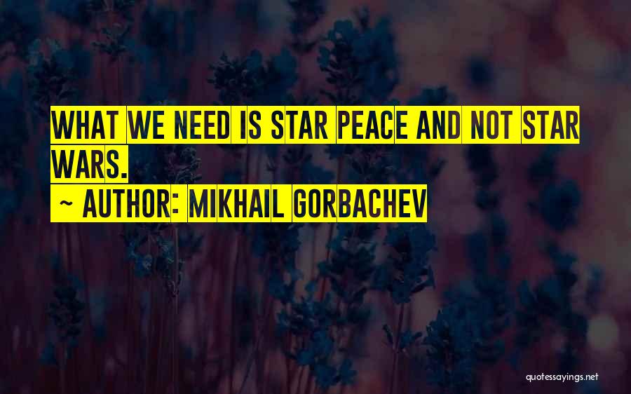 Mikhail Gorbachev Quotes: What We Need Is Star Peace And Not Star Wars.