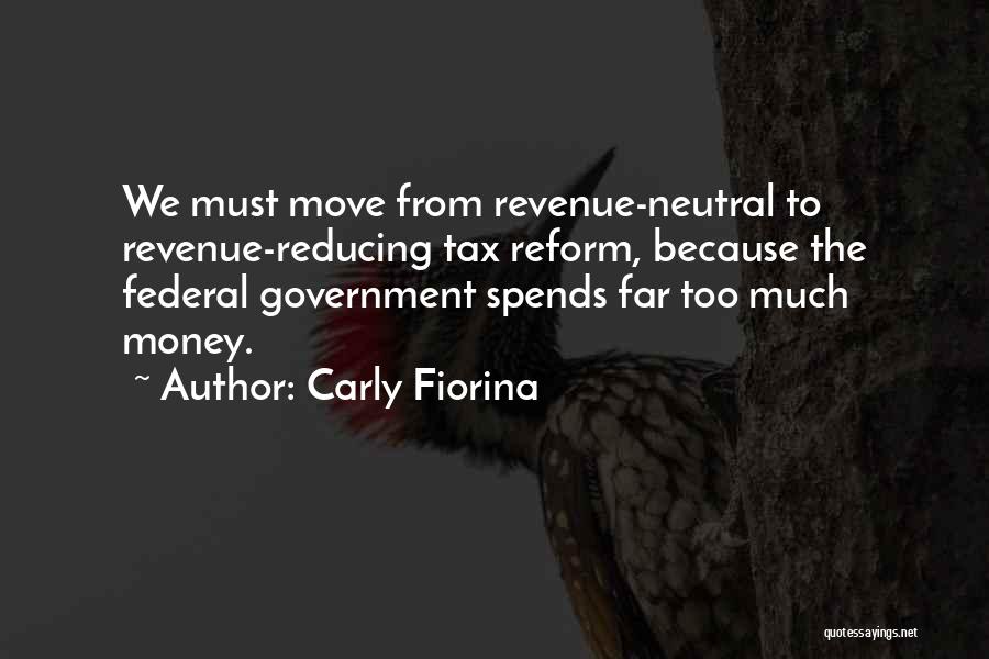 Carly Fiorina Quotes: We Must Move From Revenue-neutral To Revenue-reducing Tax Reform, Because The Federal Government Spends Far Too Much Money.