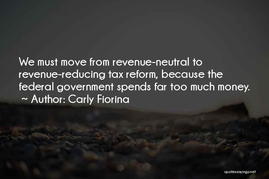 Carly Fiorina Quotes: We Must Move From Revenue-neutral To Revenue-reducing Tax Reform, Because The Federal Government Spends Far Too Much Money.