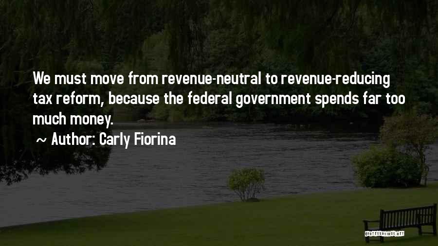 Carly Fiorina Quotes: We Must Move From Revenue-neutral To Revenue-reducing Tax Reform, Because The Federal Government Spends Far Too Much Money.