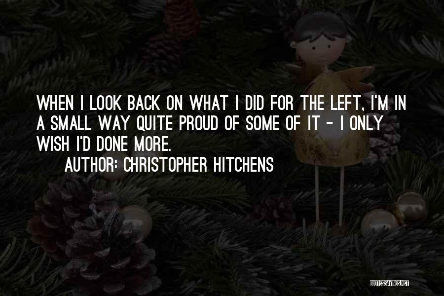 Christopher Hitchens Quotes: When I Look Back On What I Did For The Left, I'm In A Small Way Quite Proud Of Some