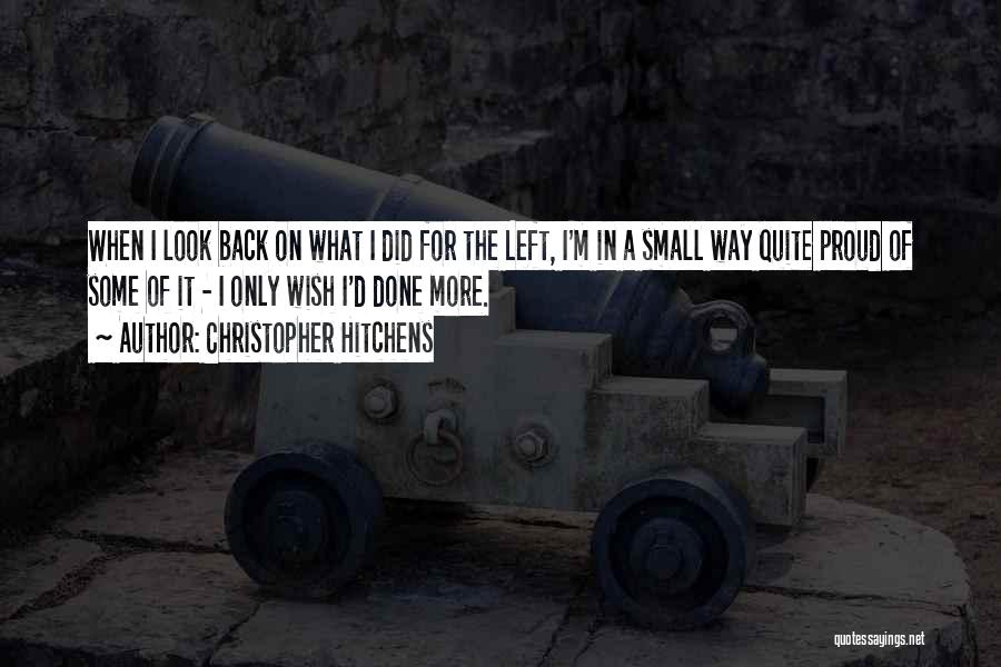 Christopher Hitchens Quotes: When I Look Back On What I Did For The Left, I'm In A Small Way Quite Proud Of Some