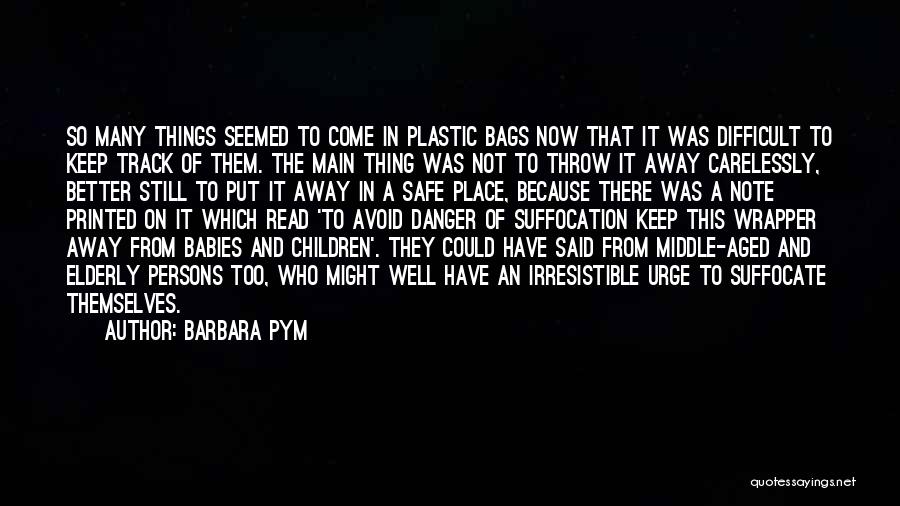 Barbara Pym Quotes: So Many Things Seemed To Come In Plastic Bags Now That It Was Difficult To Keep Track Of Them. The