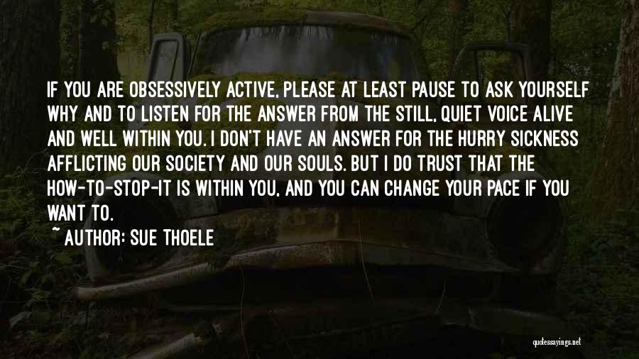 Sue Thoele Quotes: If You Are Obsessively Active, Please At Least Pause To Ask Yourself Why And To Listen For The Answer From