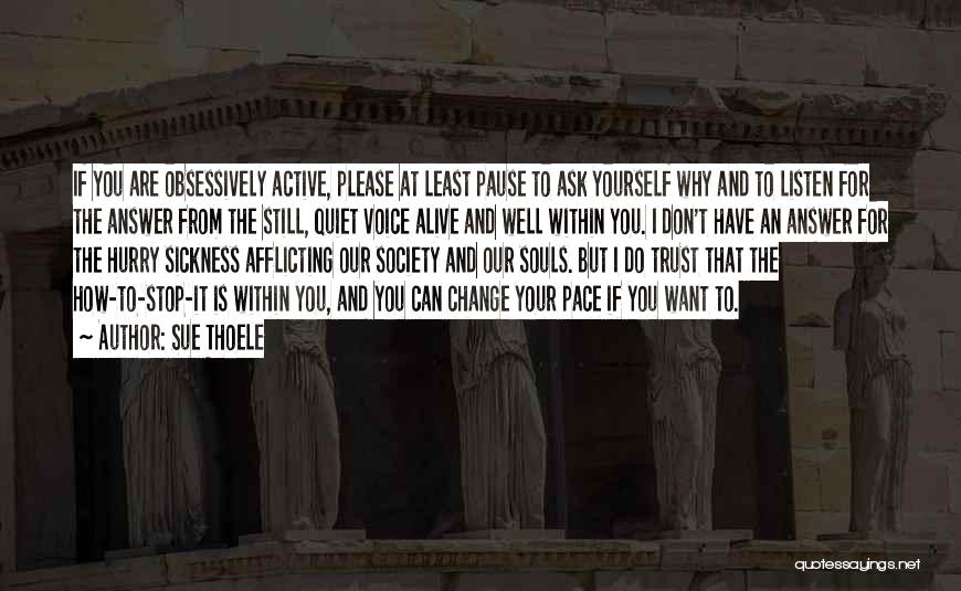 Sue Thoele Quotes: If You Are Obsessively Active, Please At Least Pause To Ask Yourself Why And To Listen For The Answer From