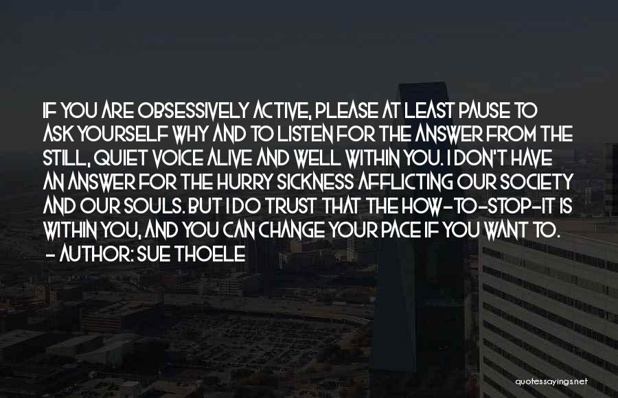 Sue Thoele Quotes: If You Are Obsessively Active, Please At Least Pause To Ask Yourself Why And To Listen For The Answer From