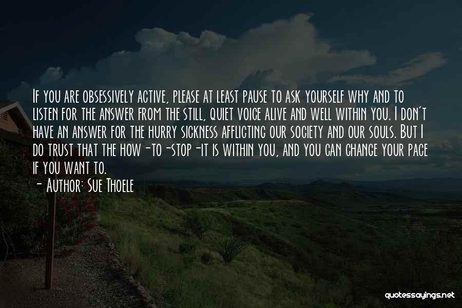 Sue Thoele Quotes: If You Are Obsessively Active, Please At Least Pause To Ask Yourself Why And To Listen For The Answer From