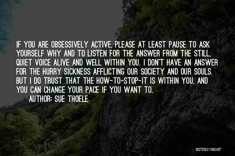 Sue Thoele Quotes: If You Are Obsessively Active, Please At Least Pause To Ask Yourself Why And To Listen For The Answer From