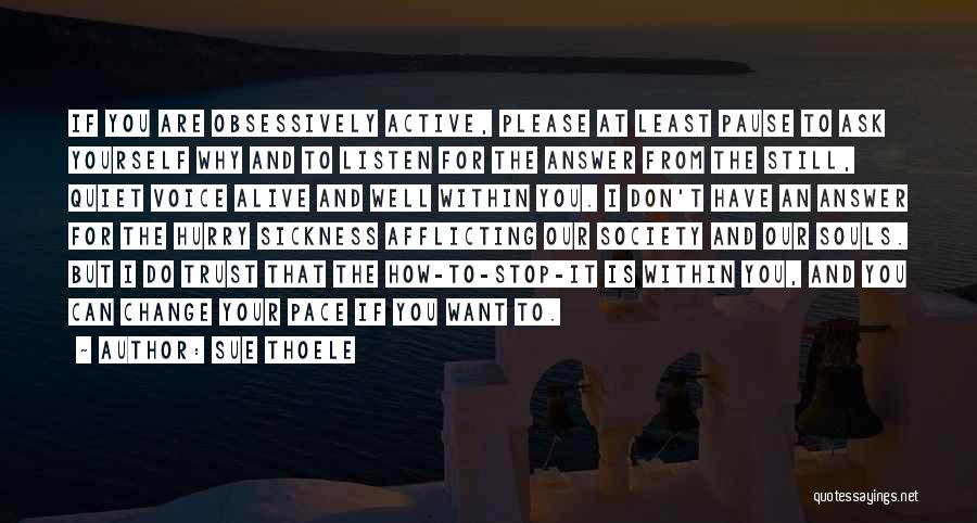 Sue Thoele Quotes: If You Are Obsessively Active, Please At Least Pause To Ask Yourself Why And To Listen For The Answer From