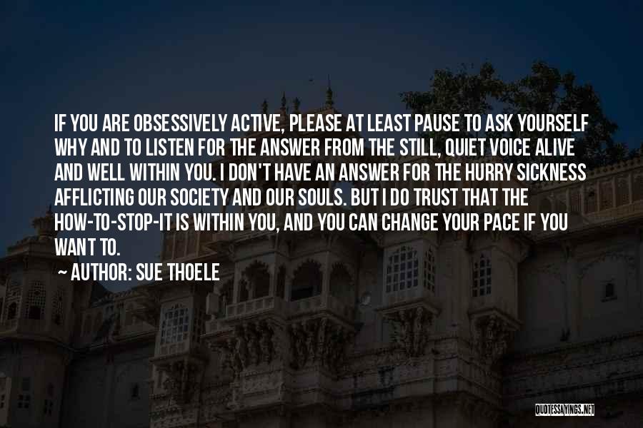 Sue Thoele Quotes: If You Are Obsessively Active, Please At Least Pause To Ask Yourself Why And To Listen For The Answer From