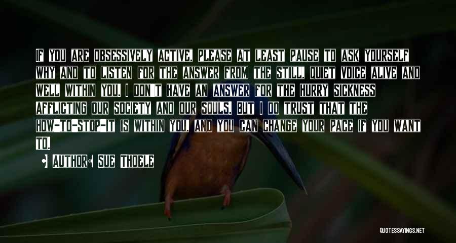 Sue Thoele Quotes: If You Are Obsessively Active, Please At Least Pause To Ask Yourself Why And To Listen For The Answer From