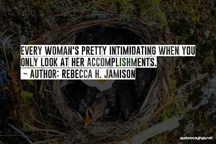 Rebecca H. Jamison Quotes: Every Woman's Pretty Intimidating When You Only Look At Her Accomplishments.